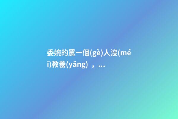 委婉的罵一個(gè)人沒(méi)教養(yǎng)，脾氣不好性子傲